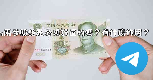 Telegram兩步驗證是必須設置的嗎？有什麼作用？