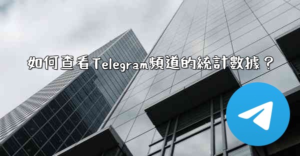 如何查看Telegram頻道的統計數據？