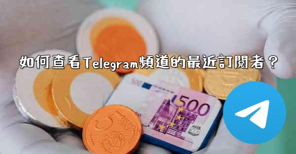 如何查看Telegram頻道的最近訂閱者？