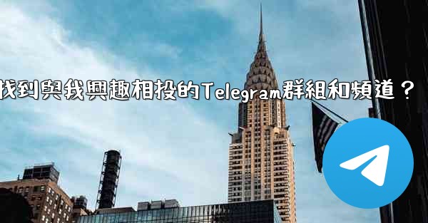 如何找到與我興趣相投的Telegram群組和頻道？