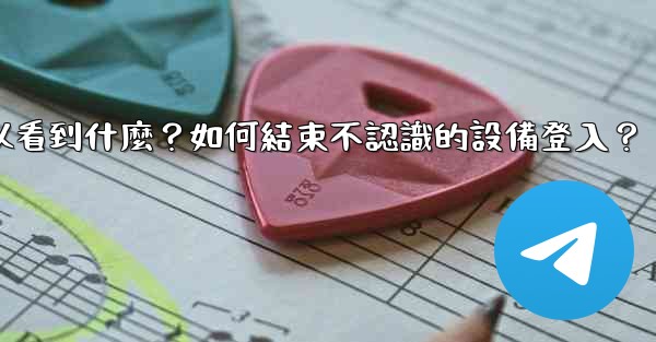 Telegram在「活動會話」中可以看到什麼？如何結束不認識的設備登入？