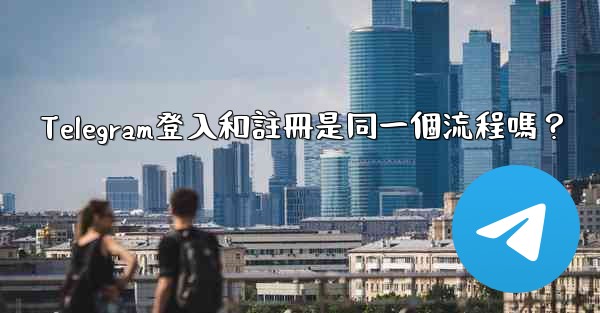 <b>Telegram登入和註冊是同一個流程嗎？</b>