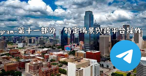 Telegram-第十一部分：特定場景與跨平台操作