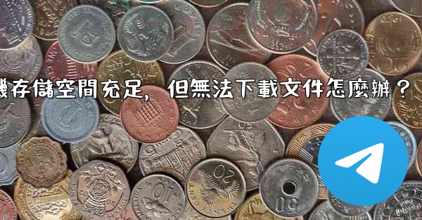 Telegram手機存儲空間充足，但無法下載文件怎麼辦？