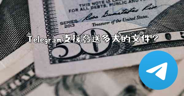 Telegram支援發送多大的文件？