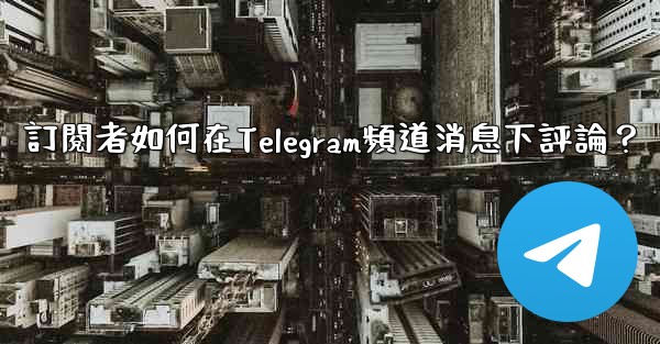 訂閱者如何在Telegram頻道消息下評論？