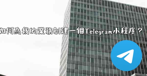 如何為我的業務創建一個Telegram小程序？