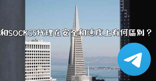 Telegram，MTProto代理和SOCKS5代理在安全和速度上有何區別？