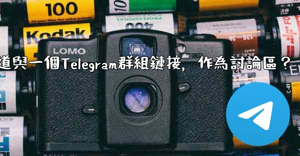 如何將Telegram頻道與一個Telegram群組鏈接，作為討論區？