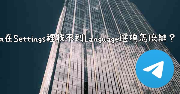 Telegram在Settings裡找不到Language選項怎麼辦？