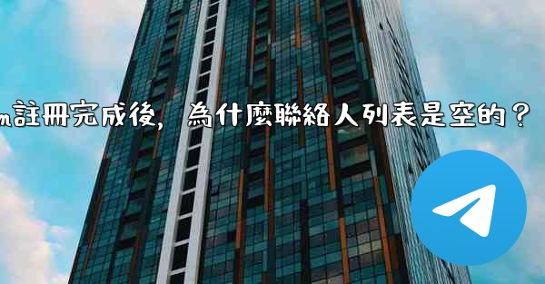 Telegram註冊完成後，為什麼聯絡人列表是空的？