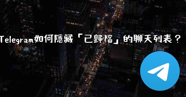Telegram如何隱藏「已歸檔」的聊天列表？