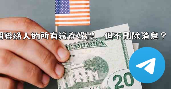 Telegram如何清理與某個聯絡人的所有緩存媒體，但不刪除消息？