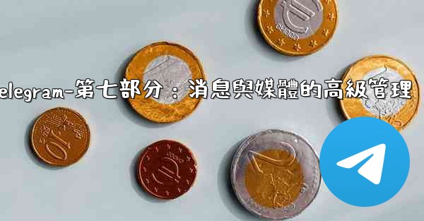 Telegram-第七部分：消息與媒體的高級管理