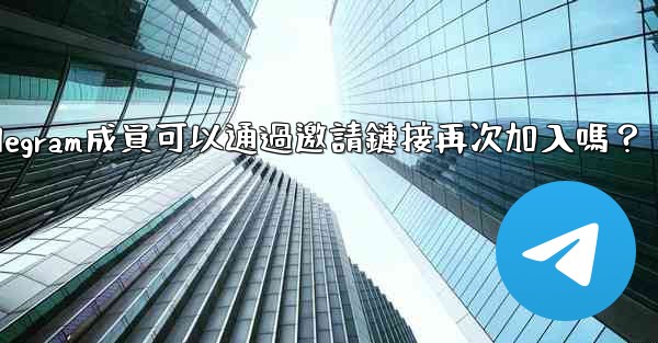 被封禁的Telegram成員可以通過邀請鏈接再次加入嗎？
