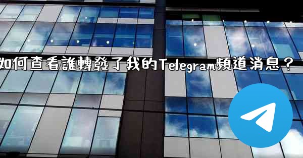 如何查看誰轉發了我的Telegram頻道消息？