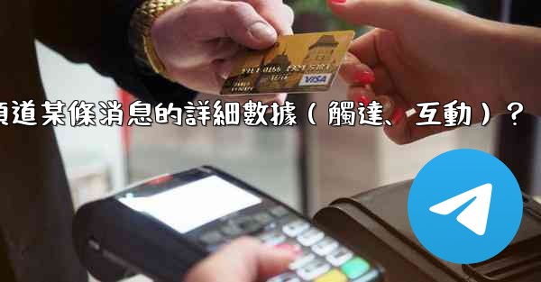 如何查看Telegram頻道某條消息的詳細數據（觸達、互動）？