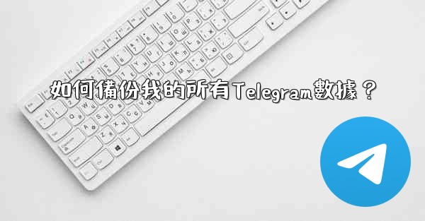 如何備份我的所有Telegram數據？