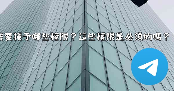 Telegram安裝過程中需要授予哪些權限？這些權限是必須的嗎？