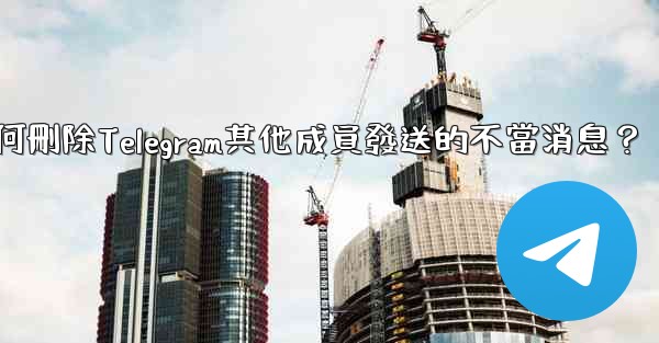 如何刪除Telegram其他成員發送的不當消息？