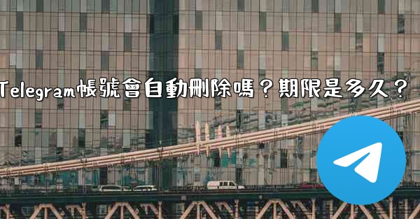 不活躍Telegram帳號會自動刪除嗎？期限是多久？