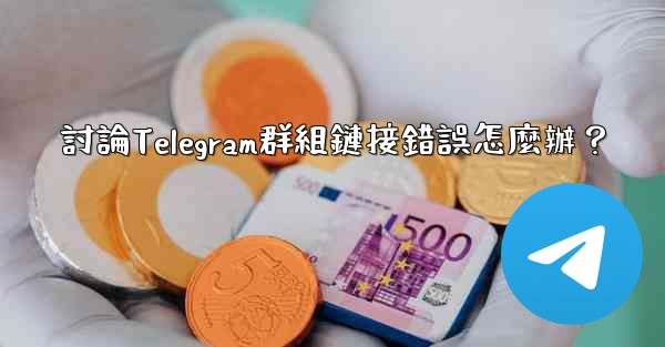 討論Telegram群組鏈接錯誤怎麼辦？