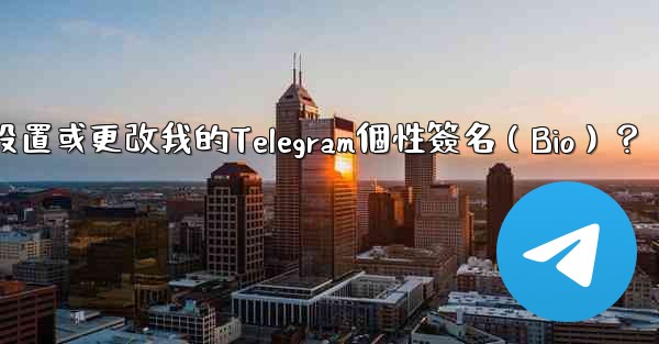 <b>如何設置或更改我的Telegram個性簽名（Bio）？</b>