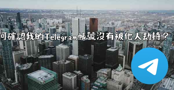 如何確認我的Telegram帳號沒有被他人劫持？