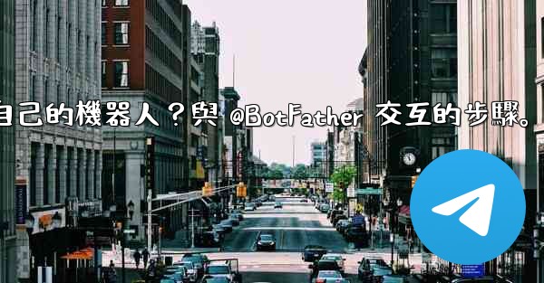 Telegram如何創建自己的機器人？與 @BotFather 交互的步驟。