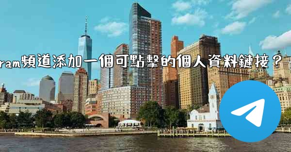 如何給Telegram頻道添加一個可點擊的個人資料鏈接？