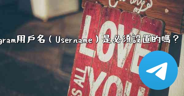 Telegram用戶名（Username）是必須設置的嗎？