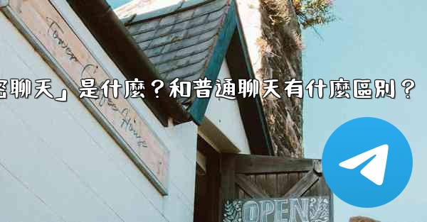 Telegram「秘密聊天」是什麼？和普通聊天有什麼區別？