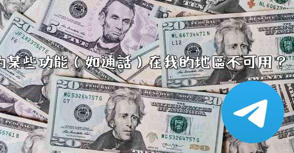 為什麼Telegram的某些功能（如通話）在我的地區不可用？