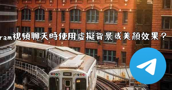 如何在使用Telegram視頻聊天時使用虛擬背景或美顏效果？