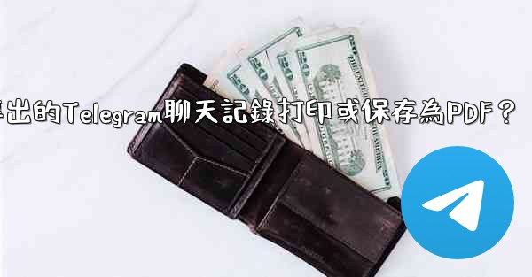 如何將導出的Telegram聊天記錄打印或保存為PDF？