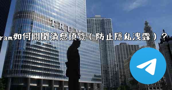 Telegram如何關閉消息預覽（防止隱私洩露）？