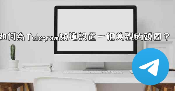 <b>如何為Telegram頻道設置一個美觀的頭圖？</b>