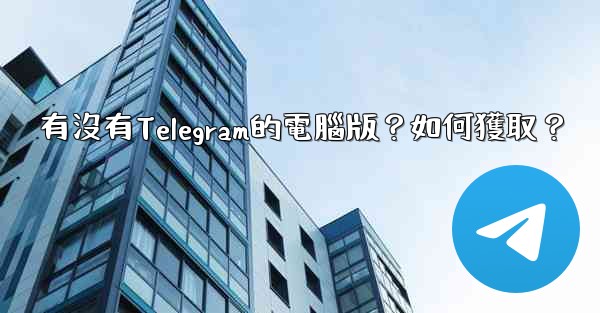 有沒有Telegram的電腦版？如何獲取？