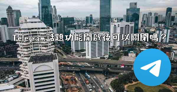Telegram話題功能開啟後可以關閉嗎？