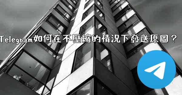 Telegram如何在不壓縮的情況下發送原圖？