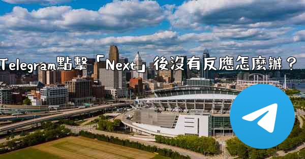 Telegram點擊「Next」後沒有反應怎麼辦？