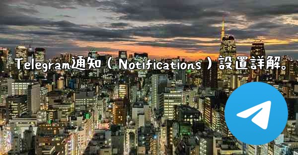 <b>Telegram通知（Notifications）設置詳解。</b>