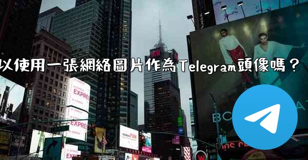 我可以使用一張網絡圖片作為Telegram頭像嗎？