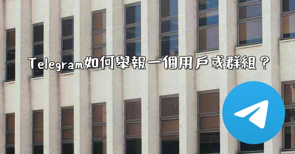 Telegram如何舉報一個用戶或群組？