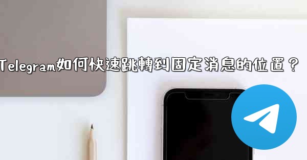 Telegram如何快速跳轉到固定消息的位置？